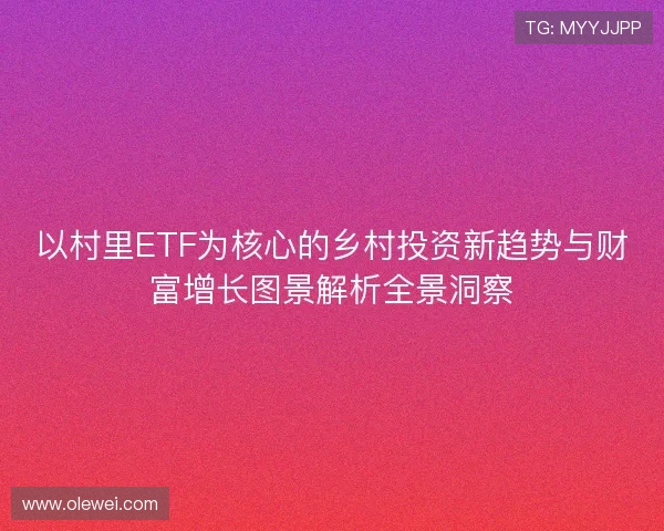 以村里ETF为核心的乡村投资新趋势与财富增长图景解析全景洞察 以村里ETF为核心的乡村投资新趋势与财富增长图景解析全景洞察
